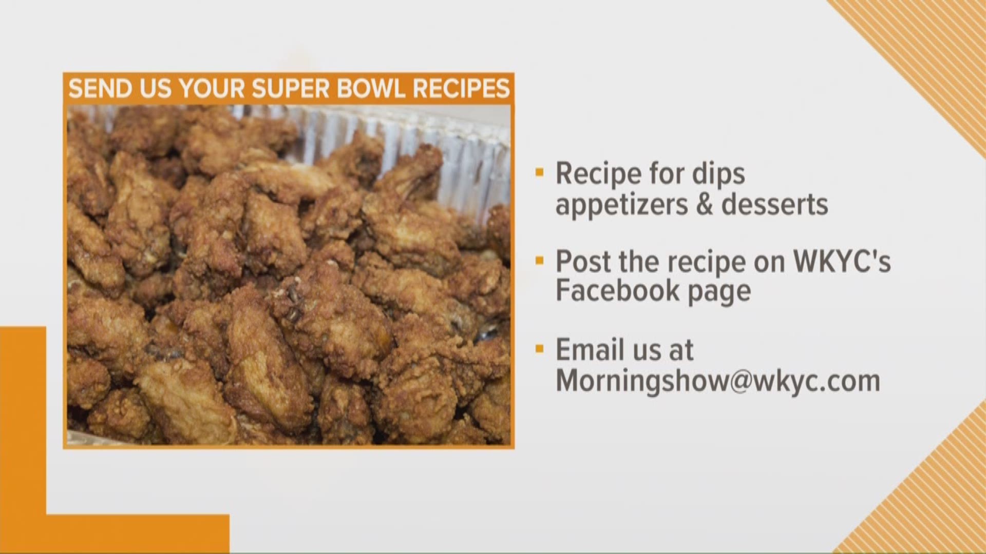 Jan, 28, 2019: Do you have the best recipe for dips, appetizers or desserts for Super Bowl Sunday? We want to make it and share it with everyone! Head over to the WKYC Facebook page and post the recipe, or e-mail them to us at Morningshow@wkyc.com.