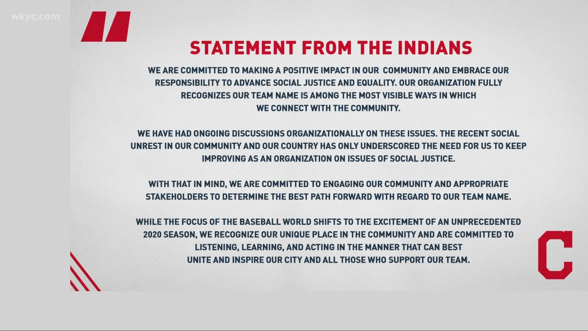 The statement from the Indians comes as the Washington Redskins are examining the future of its nickname. The Tribe removed Chief Wahoo prior to the 2019 season.