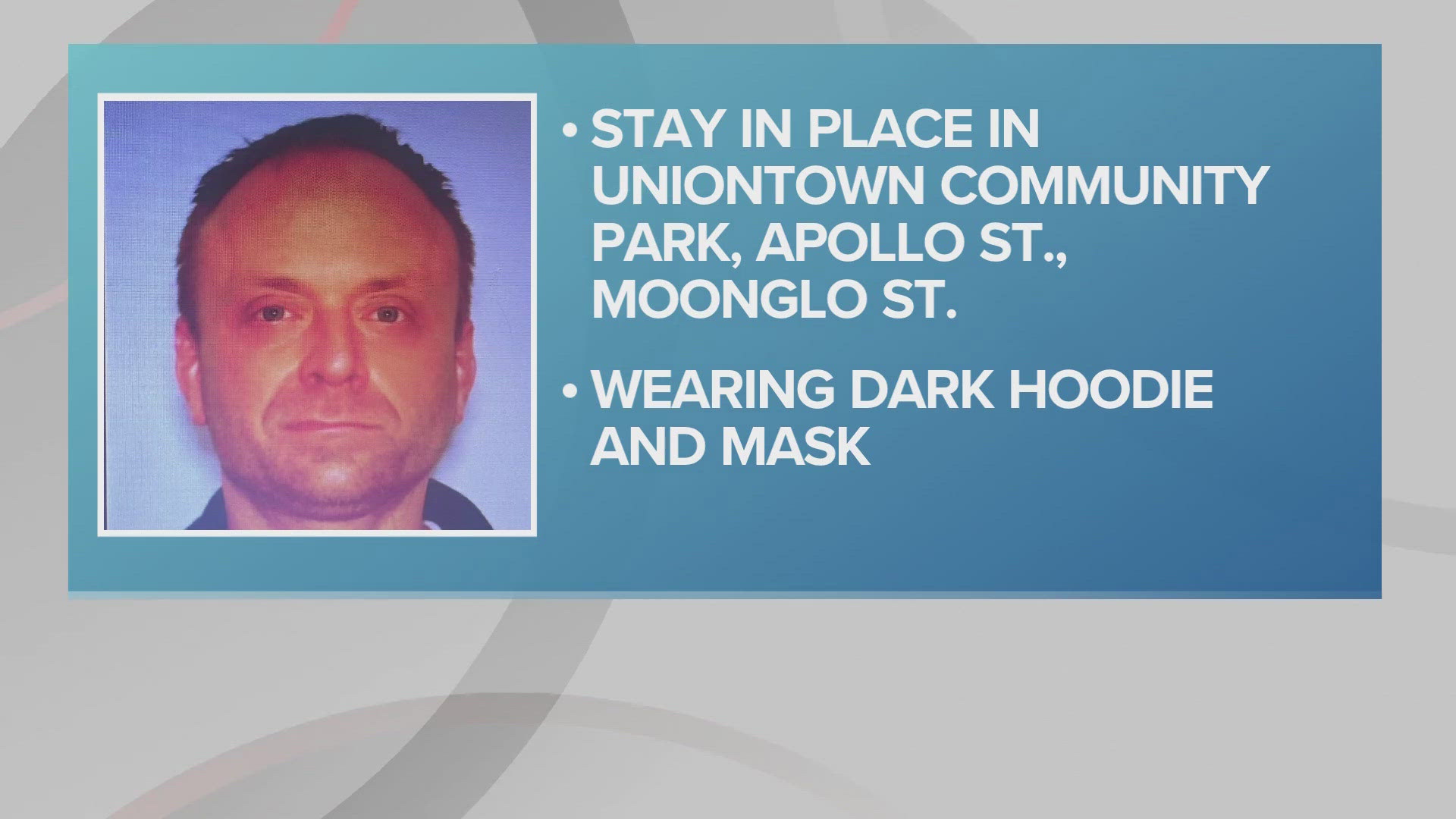 Police said residents who live in the area of Uniontown Community Park, Apollo Street and Moonglo Street should stay inside and lock their doors.